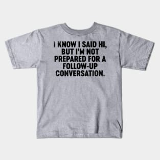 I Know I Said Hi But I'm Not Prepared For Follow-Up Conversation (Black) Funny Kids T-Shirt